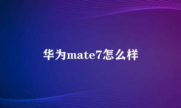 华为mate7怎么样