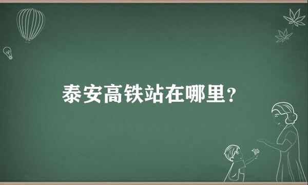 泰安高铁站在哪里？