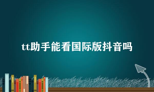 tt助手能看国际版抖音吗