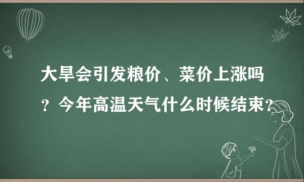 大旱会引发粮价、菜价上涨吗？今年高温天气什么时候结束？