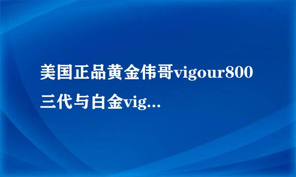 美国正品黄金伟哥vigour800三代与白金vigour800有什么区别