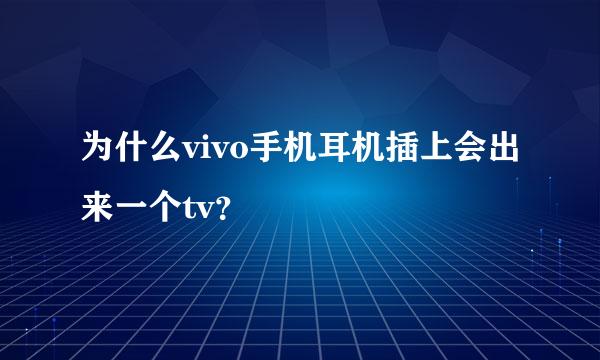 为什么vivo手机耳机插上会出来一个tv？