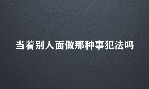 当着别人面做那种事犯法吗