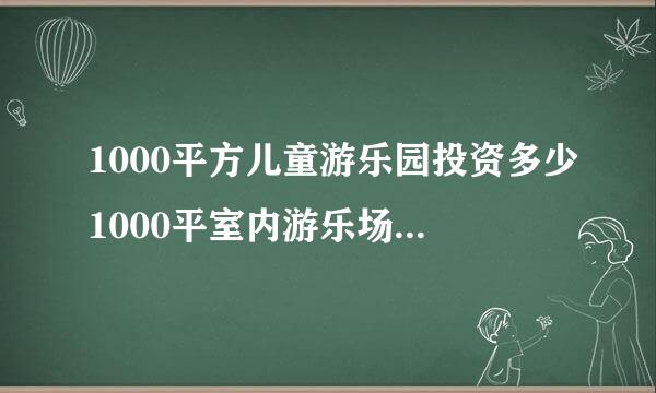 1000平方儿童游乐园投资多少1000平室内游乐场投资多少钱