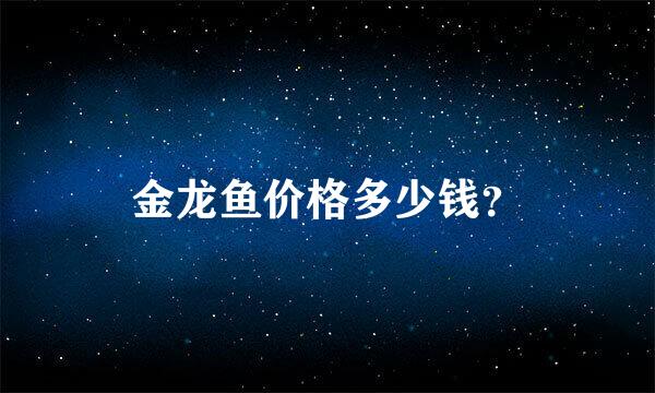 金龙鱼价格多少钱？