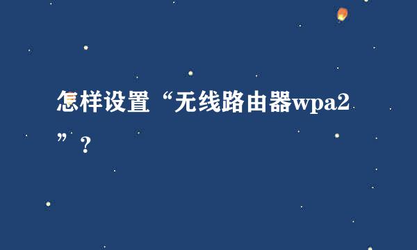 怎样设置“无线路由器wpa2”？