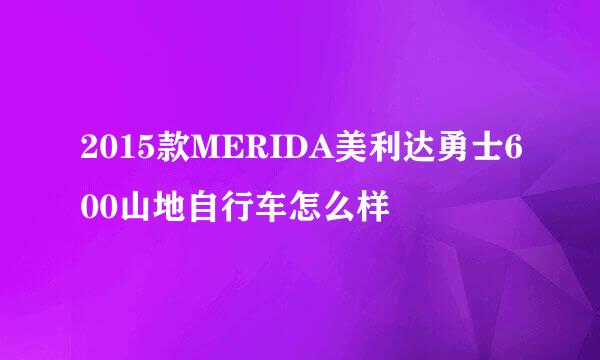 2015款MERIDA美利达勇士600山地自行车怎么样