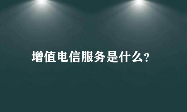 增值电信服务是什么？