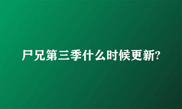 尸兄第三季什么时候更新?