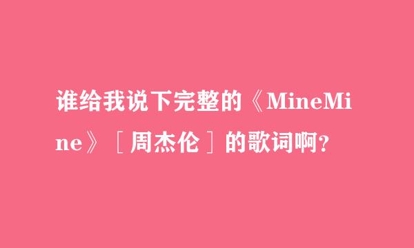 谁给我说下完整的《MineMine》［周杰伦］的歌词啊？