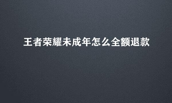 王者荣耀未成年怎么全额退款