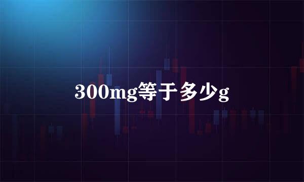 300mg等于多少g