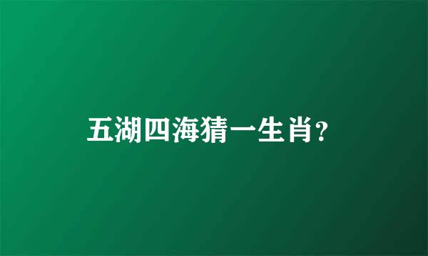 五湖四海猜一生肖？