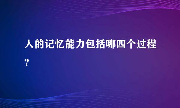 人的记忆能力包括哪四个过程？