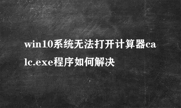 win10系统无法打开计算器calc.exe程序如何解决