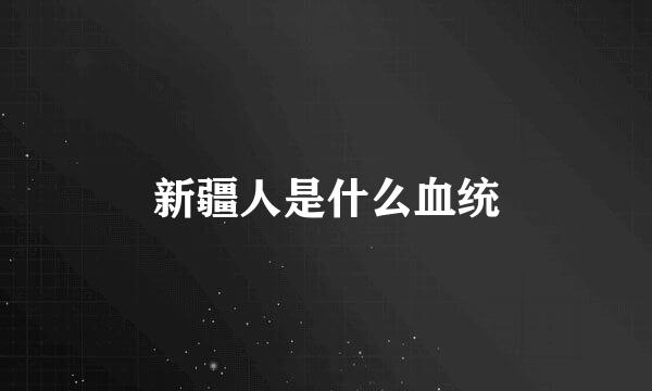 新疆人是什么血统