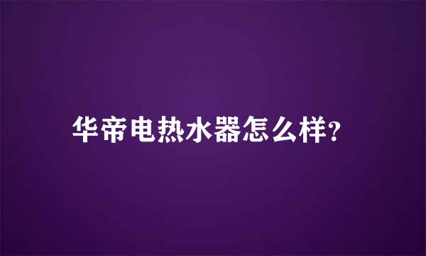 华帝电热水器怎么样？