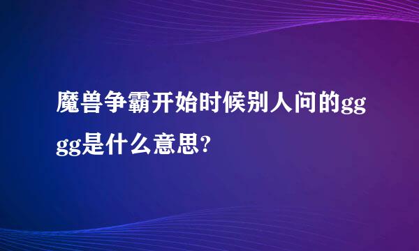 魔兽争霸开始时候别人问的gggg是什么意思?