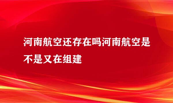 河南航空还存在吗河南航空是不是又在组建