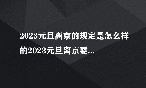 2023元旦离京的规定是怎么样的2023元旦离京要核酸检测吗