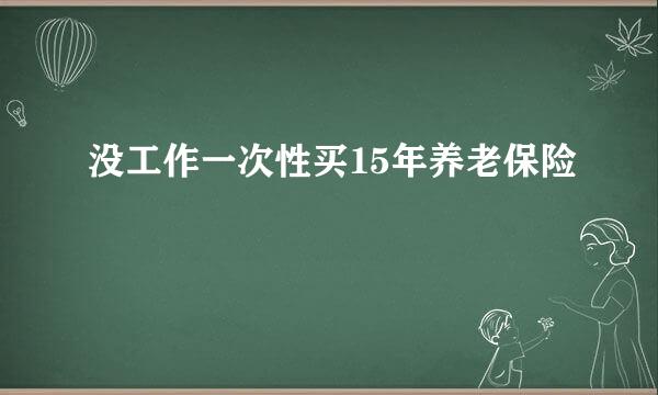 没工作一次性买15年养老保险