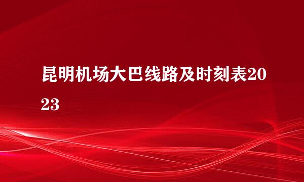 昆明机场大巴线路及时刻表2023