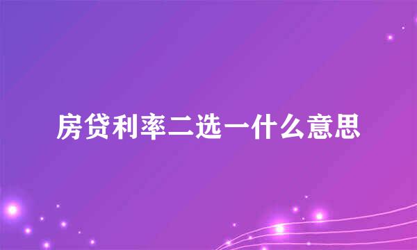 房贷利率二选一什么意思