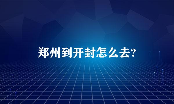 郑州到开封怎么去?