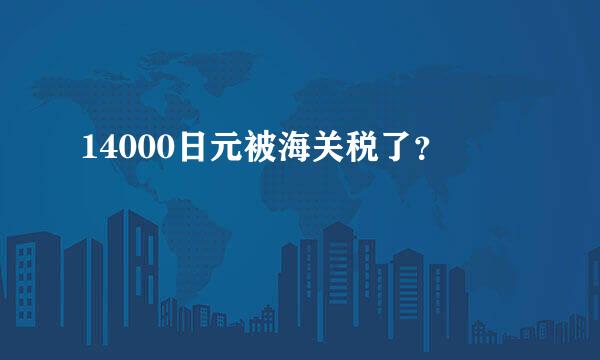 14000日元被海关税了？