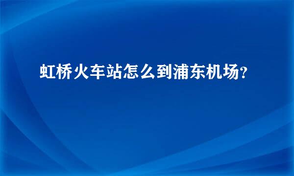 虹桥火车站怎么到浦东机场？