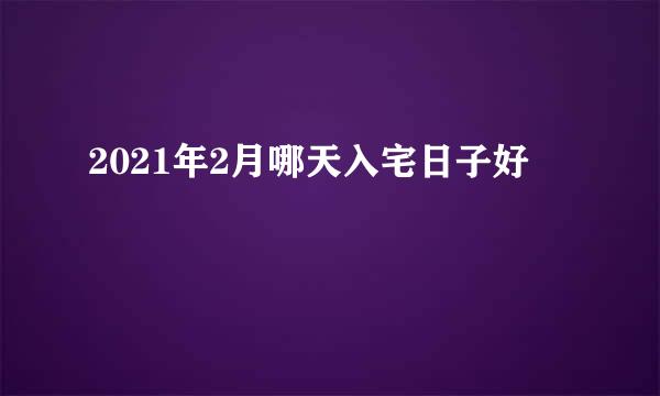 2021年2月哪天入宅日子好