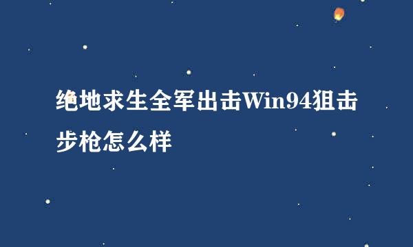 绝地求生全军出击Win94狙击步枪怎么样