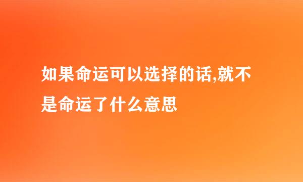 如果命运可以选择的话,就不是命运了什么意思