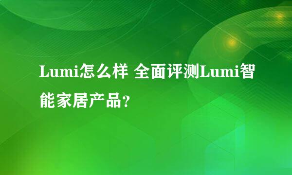 Lumi怎么样 全面评测Lumi智能家居产品？