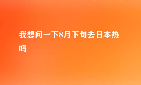 我想问一下8月下旬去日本热吗