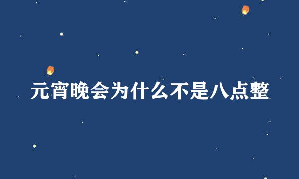 元宵晚会为什么不是八点整