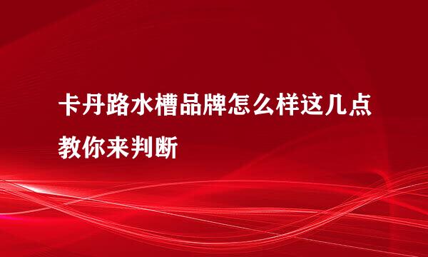 卡丹路水槽品牌怎么样这几点教你来判断