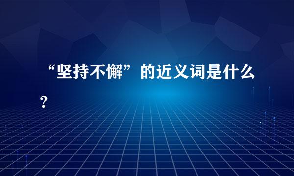 “坚持不懈”的近义词是什么？