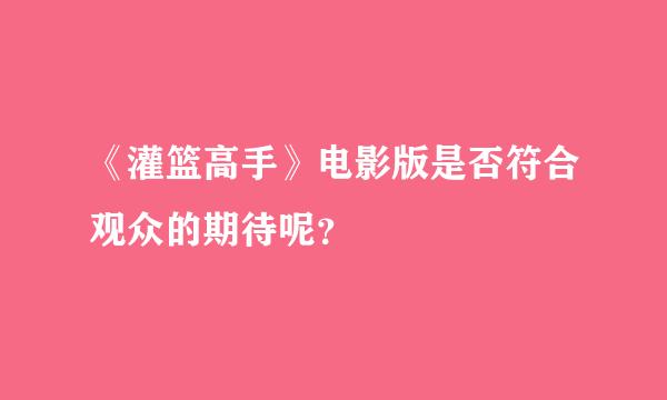 《灌篮高手》电影版是否符合观众的期待呢？