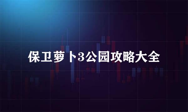 保卫萝卜3公园攻略大全