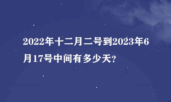 2022年十二月二号到2023年6月17号中间有多少天？