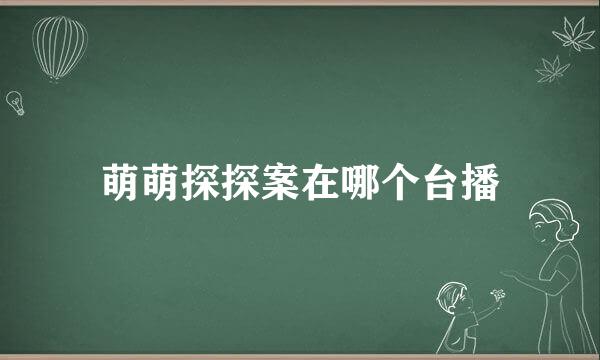 萌萌探探案在哪个台播