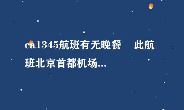 ca1345航班有无晚餐    此航班北京首都机场下午15:25起飞，晚19:30到达三亚凤凰机场