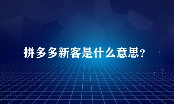 拼多多新客是什么意思？