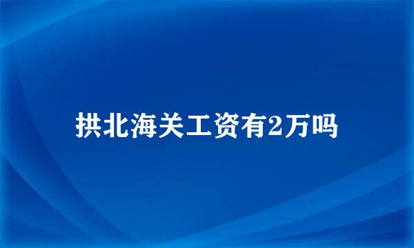 拱北海关工资有2万吗