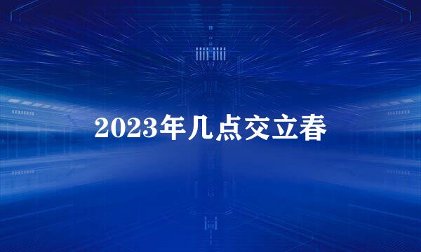 2023年几点交立春