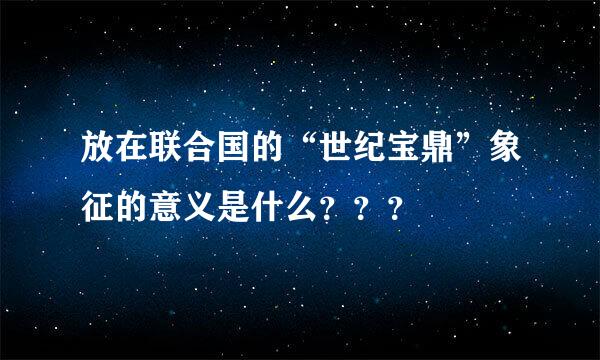 放在联合国的“世纪宝鼎”象征的意义是什么？？？