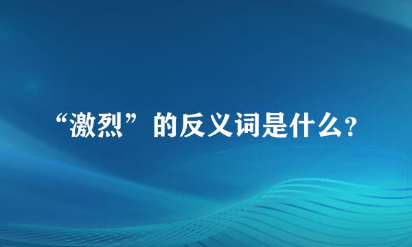 “激烈”的反义词是什么？