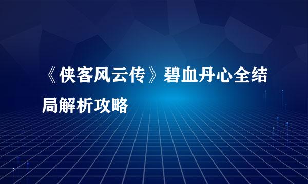 《侠客风云传》碧血丹心全结局解析攻略