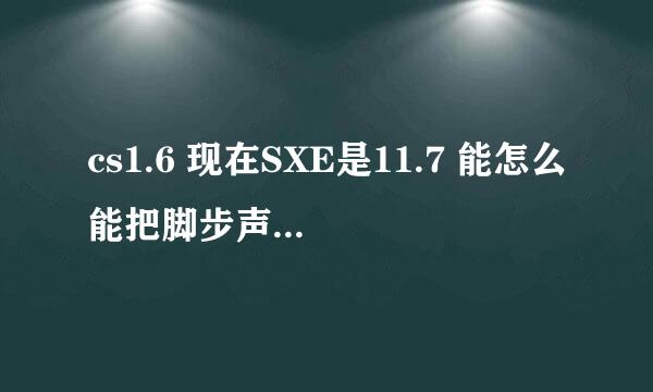 cs1.6 现在SXE是11.7 能怎么能把脚步声放大？或者有脚本能加强脚步声吗？